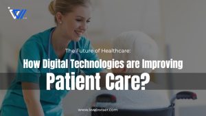 The Future of Healthcare: How Digital Technologies are Improving Patient Care?
