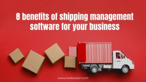 8 Benefits of Shipping Management Software For Your Business.